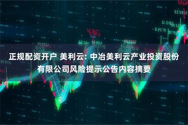 正规配资开户 美利云: 中冶美利云产业投资股份有限公司风险提示公告内容摘要