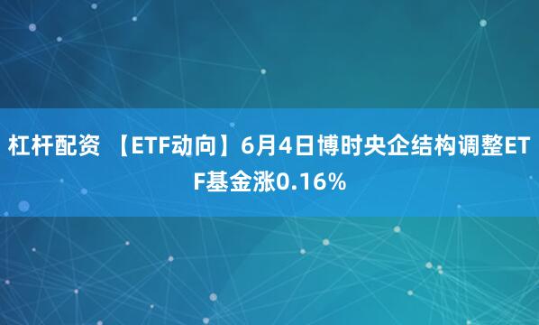 杠杆配资 【ETF动向】6月4日博时央企结构调整ETF基金涨0.16%