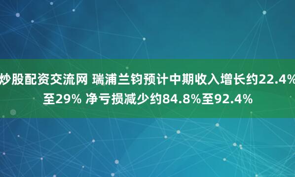 炒股配资交流网 瑞浦兰钧预计中期收入增长约22.4%至29% 净亏损减少约84.8%至92.4%
